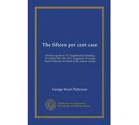 The fifteen per cent case: Docket ex parte no. 57. Supplemental hearings, November 5th-19th, 1917. Argument of George Stuart Patterson on behalf of the eastern carriers