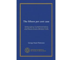 The fifteen per cent case: Docket ex parte no. 57. Supplemental hearings, November 5th-19th, 1917. Argument of George Stuart Patterson on behalf of the eastern carriers