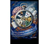 The Fifteenth Minute. How Micro-Mastery Compounds Into Lifelong Excellence: A Practical Philosophy for Learning High-Value Skills in the Age of Overwhelm (Hard Life Problems Worth Solving)