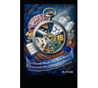 The Fifteenth Minute. How Micro-Mastery Compounds Into Lifelong Excellence: A Practical Philosophy for Learning High-Value Skills in the Age of Overwhelm (Hard Life Problems Worth Solving)