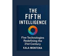 THE FIFTH INTELLIGENCE - Five Foundational Technologies Defining the 21st Century: The Five Breakthrough AIs Reshaping Work, Creativity, and the Future of Civilization