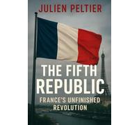 The Fifth Republic: France’s Unfinished Revolution