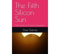The Fifth Silicon Sun: Chronicles of Cosmic Deception (El Amanecer del Sexto Sol ; Cronicas del Sol de Silicio)