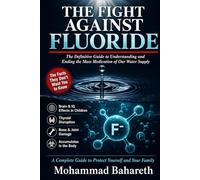 The Fight Against Fluoride: The Definitive Guide to Understanding and Ending the Mass Medication of Our Water Supply