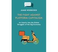 The Fight Against Platform Capitalism: An Inquiry into the Global Struggles of the Gig Economy (Critical, Digital and Social Media Studies)
