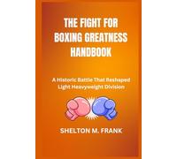 THE FIGHT FOR BOXING GREATNESS HANDBOOK: A Historic Battle That Reshaped Light Heavyweight Division
