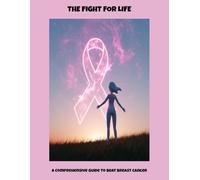 The Fight For Life: A Comprehensive Guide To Beat Breast Cancer
