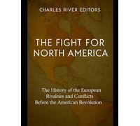 The Fight for North America: The History of the European Rivalries and Conflicts Before the American Revolution