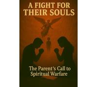 The Fight for Their Souls: A Study of the Parent's Call to Spiritual Warfare