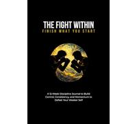 The Fight Within: Finish What You Start: A 12-W iscipline Journal to Build Control, Consistency, and Momentum to Defeat Your Weaker Self