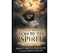 THE FIGHT WITHIN IS WON BY THE SPIRIT: A JOURNEY TO MENTAL, PHYSICAL, AND SPIRITUAL HEALING FOR SURVIVORS OF ABUSE
