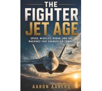 The Fighter Jet Age: Speed, Missiles, Radar, and the Machines That Changed Air Combat