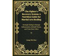 The Fighter's Recovery System: A Nutrition Guide for Martial Arts Healing: Strategic Eating to Manage Inflammation, Rebuild Tissue, and Train More Often