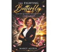The Fighting Butterfly: From Pain to Purpose: From Broken to Unbreakable