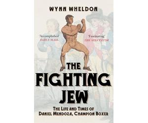 The Fighting Jew: The Life and Times of Daniel Mendoza, Champion Boxer