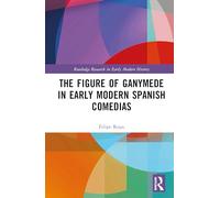 The Figure of Ganymede in Early Modern Spanish Comedias (Routledge Research in Early Modern History)
