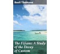 The Fijians: A Study Of The Decay Of Custom (ebook)