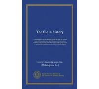 The file in history: a description of the development of the file from the earliest times to the present day; a brief statement of the modern methods ... the numerous uses to which they are adapted