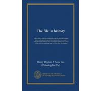 The file in history: a description of the development of the file from the earliest times to the present day; a brief statement of the modern methods ... the numerous uses to which they are adapted
