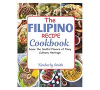 The Filipino Recipe Cookbook: Savor the Soulful Flavors of Pinoy Culinary Heritage (Healthy Cooking & Eating With Chef Kimberly)
