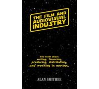 The Film and Audiovisual Industry: The truth about writing, financing, producing, distributing, and working in movies.