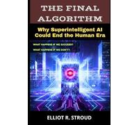 THE FINAL ALGORITHM: Why Superintelligent AI Could End the Human Era- If Anyone Builds it, Everyone Dies