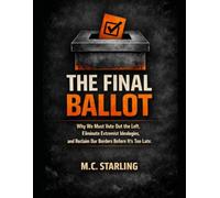 THE FINAL BALLOT: Why We Must Vote Out the Left, Eliminate Extremist Ideologies, and Reclaim Our Borders Before It's Too Late