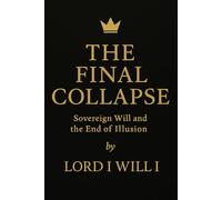 THE FINAL COLLAPSE: Sovereign Will and the End of Illusion