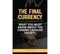 The Final Currency: What You Must Know About the Coming Cashless Society