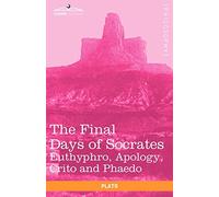 The Final Days of Socrates: Euthyphro, Apology, Crito and Phaedo
