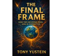 The Final Frame: How the Universe Ends and Is Corrected (The Sovereign Architect Trilogy: How a Single Life Rewrites Self, Story, and Universe)