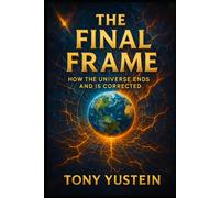 The Final Frame: How the Universe Ends and Is Corrected (The Sovereign Architect Trilogy: How a Single Life Rewrites Self, Story, and Universe)