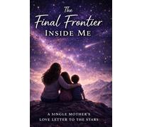 The Final Frontier Inside Me: A Single Mother's Love Letter to the Stars