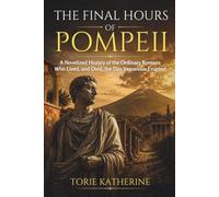 THE FINAL HOURS OF POMPEII: A Novelized History of the Ordinary Romans Who Lived, and Died, the Day Vesuvius Erupted