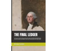 THE FINAL LEDGER: An Account of the Life, Trials, and Executive Labors of GEORGE WASHINGTON, Esq. from the Surrender of his Military Trust to his ... from Public Affairs (The Washington Saga)
