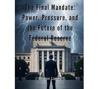 The Final Mandate: Power, Pressure, and the Future of the Federal Reserve: How Jerome Powell’s Leadership Is Being Tested by Inflation, Congress, and Public Trust