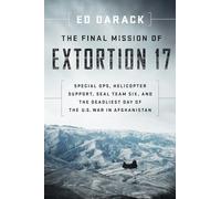 The Final Mission of Extortion 17: Special Ops, Helicopter Support, SEAL Team Six, and the Deadliest Day of the U.S. War in Afghanistan