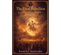 The Final Rebellion: Gog and Magog, Armageddon, and the Nations Against God (The Ashford Biblical Theology Series)