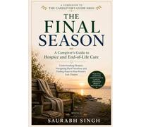 The Final Season: A Caregiver's Guide to Hospice and End-of-Life Care (The Caregiver's Journey)
