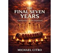 The Final Seven Years: A Dispensational Commentary on Revelation Exploring the Judgments, Mercy, and Majesty of Christ in the Last Days
