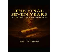 The Final Seven Years: A Dispensational Commentary on Revelation Exploring the Judgments, Mercy, and Majesty of Christ in the Last Days