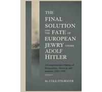 The Final Solution and the Fate of European Jewry with Adolf Hitler: A Comprehensive History of Persecution, Survival, and Memory, 1933-1949