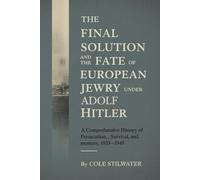 The Final Solution and the Fate of European Jewry with Adolf Hitler: A Comprehensive History of Persecution, Survival, and Memory, 1933-1949