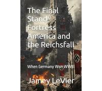 The Final Stand: Fortress America and the Reichsfall: When Germany Won WWII