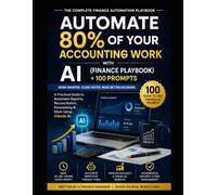 The Finance AI Playbook: Automate Accounting, Reporting & FP&A Workflows: Automate 80% of Your Accounting Work with AI (Finance Playbook + 100 Prompts)