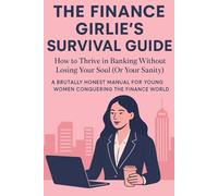 THE FINANCE GIRLIES' SURVIVAL GUIDE: How to Thrive in Banking Without Losing Your Soul (Or Your Sanity)