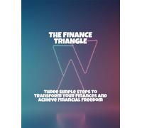 The Finance Triangle: Three Simple Steps To Transform Your Finances And Achieve Financial Freedom