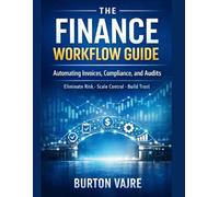 The Finance Workflow Guide: Automating Invoices, Compliance, and Audits (Eliminate Risk. Scale Control. Build Trust by Design)