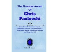 The Financial Ascent Of Chris Pavlovski: The Story of an Ambitious Outsider to Rumble CEO and Modern Billionaire, Transforming Bold Risks and Digital ... and the Wealth Principles to Guide You