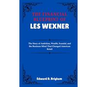THE FINANCIAL BLUEPRINT OF LES WEXNER: The Story of Ambition, Wealth, Scandal, and the Business Mind That Changed American Retail